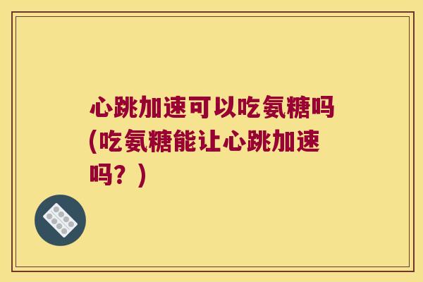 心跳加速可以吃氨糖吗(吃氨糖能让心跳加速吗?)