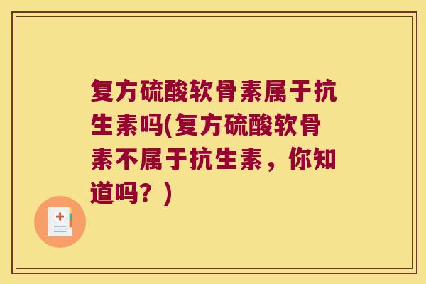 复方硫酸软骨素属于抗生素吗(复方硫酸软骨素不属于抗生素,你知道吗?)