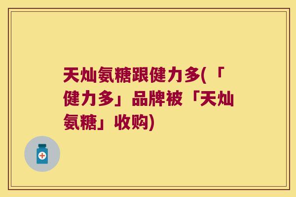 天灿氨糖跟健力多(「健力多」品牌被「天灿氨糖」收购)