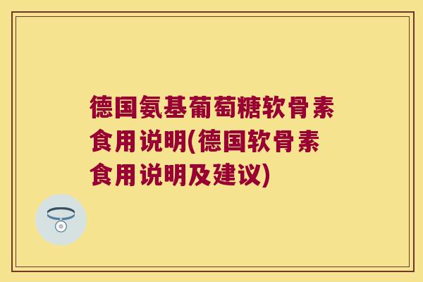 德国氨基葡萄糖软骨素食用说明(德国软骨素食用说明及建议)