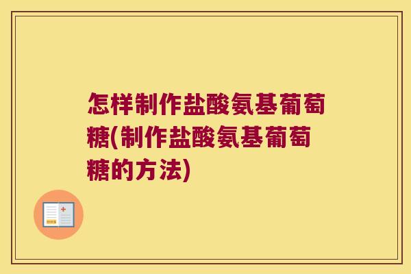 怎样制作盐酸氨基葡萄糖(制作盐酸氨基葡萄糖的方法)