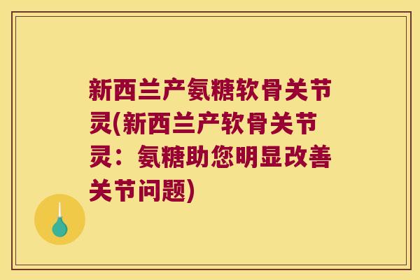 新西兰产氨糖软骨关节灵(新西兰产软骨关节灵:氨糖助您明显改善关节问题)