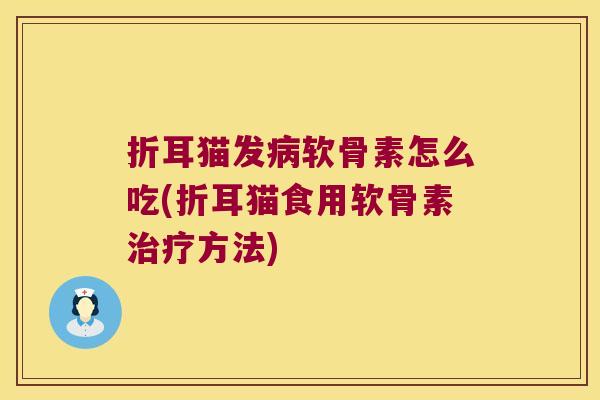 折耳猫发病软骨素怎么吃(折耳猫食用软骨素治疗方法)