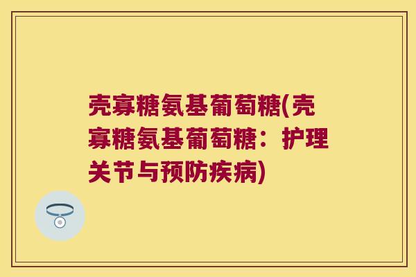 壳寡糖氨基葡萄糖(壳寡糖氨基葡萄糖:护理关节与预防疾病)