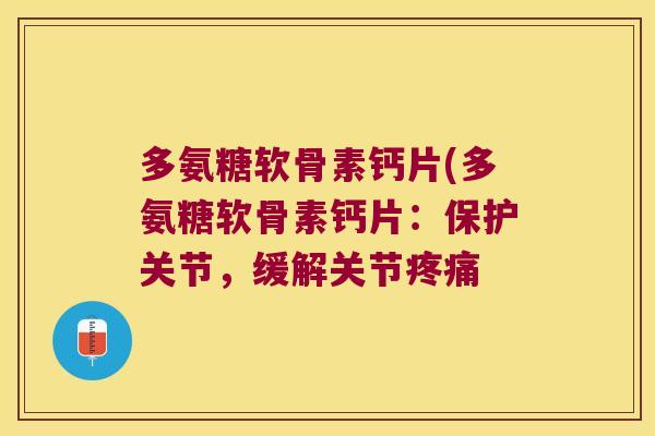 多氨糖软骨素钙片(多氨糖软骨素钙片:保护关节,缓解关节疼痛