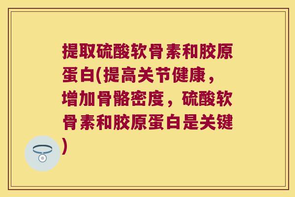 提取硫酸软骨素和胶原蛋白(提高关节健康，增加骨骼密度，硫酸软骨素和胶原蛋白是关键)