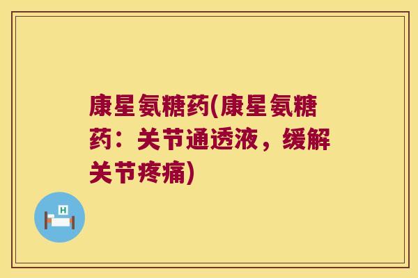 康星氨糖药(康星氨糖药:关节通透液,缓解关节疼痛)