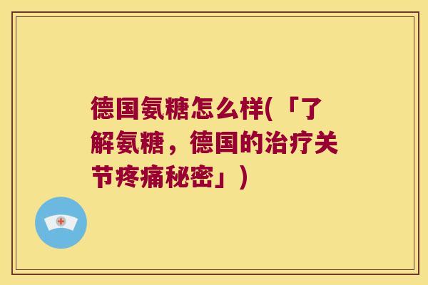 德国氨糖怎么样(「了解氨糖,德国的治疗关节疼痛秘密」)