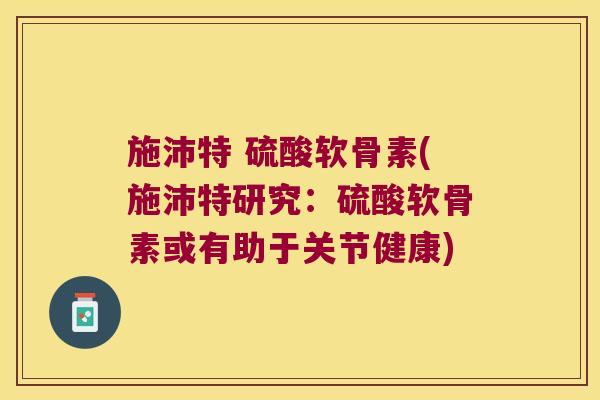 施沛特 硫酸软骨素(施沛特研究:硫酸软骨素或有助于关节健康)