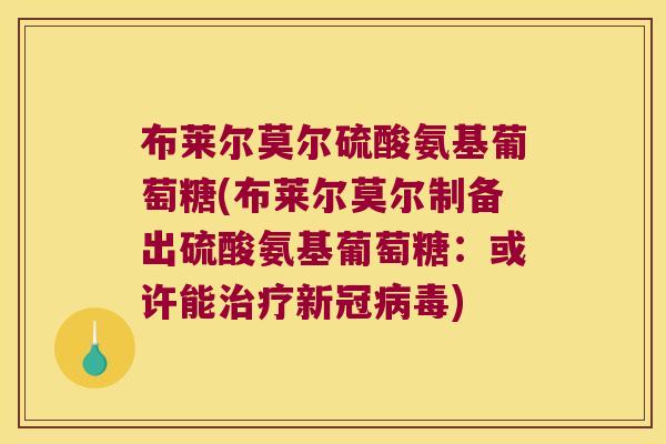 布莱尔莫尔硫酸氨基葡萄糖(布莱尔莫尔制备出硫酸氨基葡萄糖:或许能治疗新冠病毒)