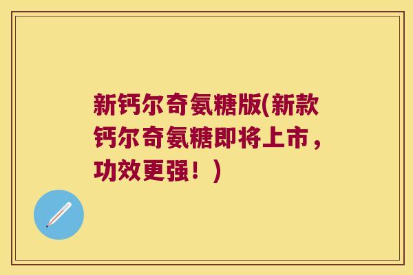 新钙尔奇氨糖版(新款钙尔奇氨糖即将上市，功效更强！)