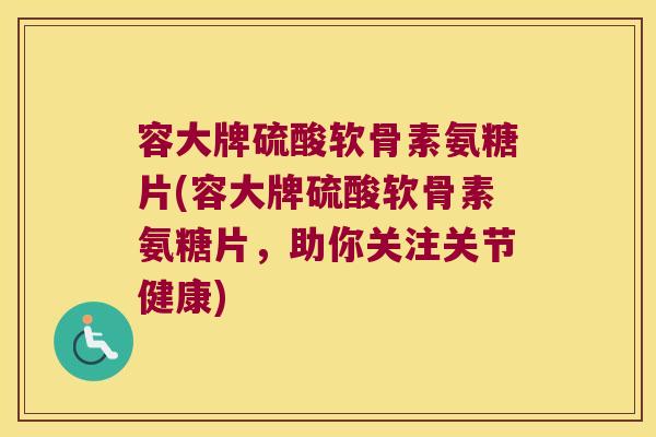 容大牌硫酸软骨素氨糖片(容大牌硫酸软骨素氨糖片,助你关注关节健康)