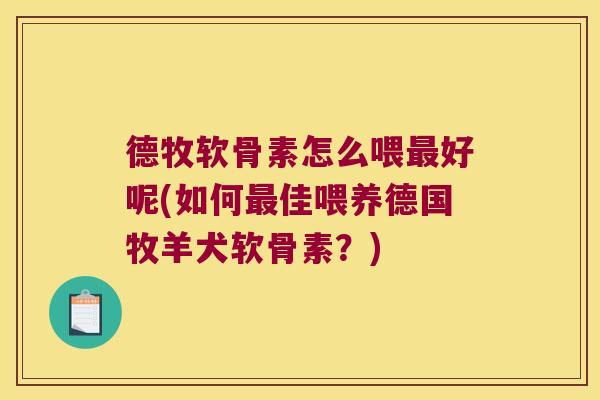 德牧软骨素怎么喂最好呢(如何最佳喂养德国牧羊犬软骨素?)