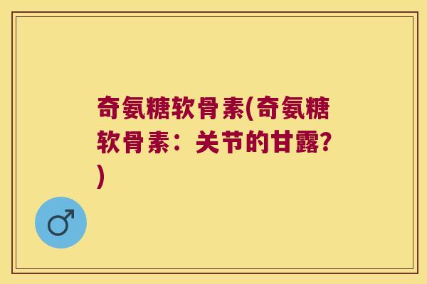 奇氨糖软骨素(奇氨糖软骨素:关节的甘露?)