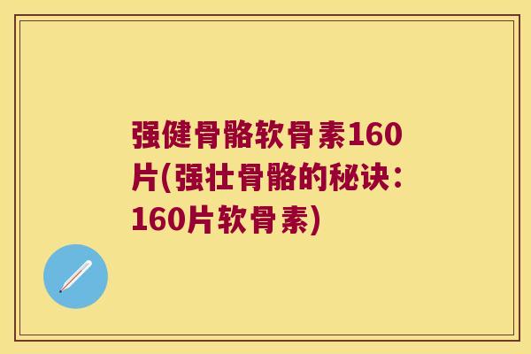 强健骨骼软骨素160片(强壮骨骼的秘诀:160片软骨素)