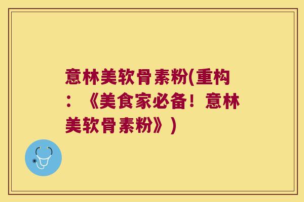 意林美软骨素粉(重构:《美食家必备!意林美软骨素粉》)