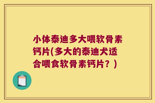 小体泰迪多大喂软骨素钙片(多大的泰迪犬适合喂食软骨素钙片?)