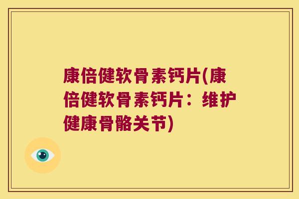 康倍健软骨素钙片(康倍健软骨素钙片:维护健康骨骼关节)