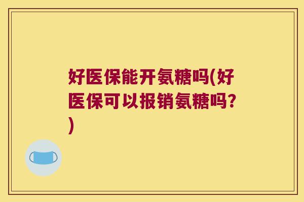好医保能开氨糖吗(好医保可以报销氨糖吗?)