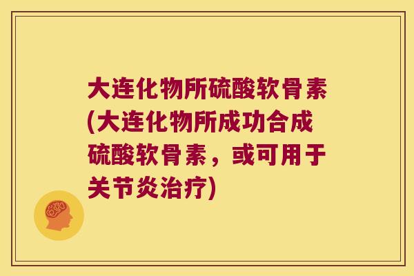 大连化物所硫酸软骨素(大连化物所成功合成硫酸软骨素,或可用于) 大连化物所硫酸软骨素(大连化物所成功合成硫酸软骨素,或可用于)