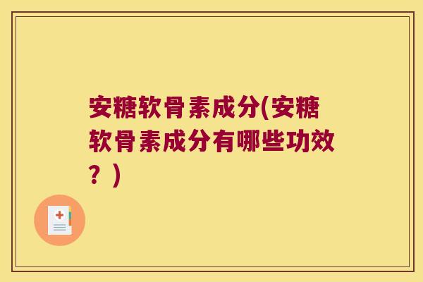 安糖软骨素成分(安糖软骨素成分有哪些功效？)