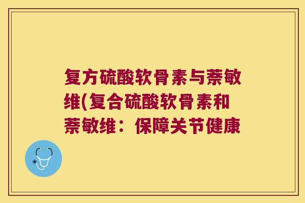 复方硫酸软骨素与萘敏维(复合硫酸软骨素和萘敏维:保障关节健康