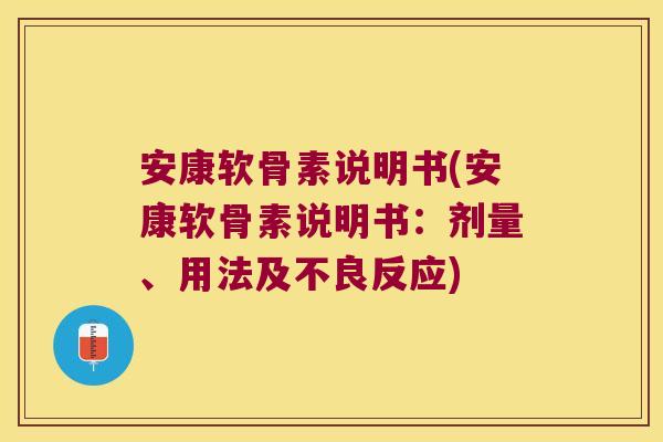 安康软骨素说明书(安康软骨素说明书:剂量、用法及不良反应)