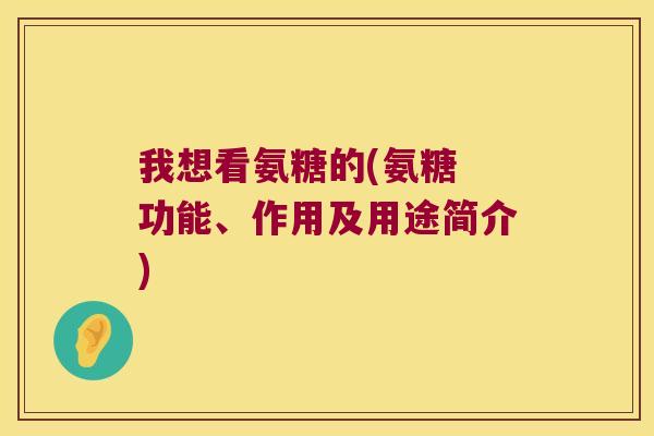 我想看氨糖的(氨糖 功能、作用及用途简介)