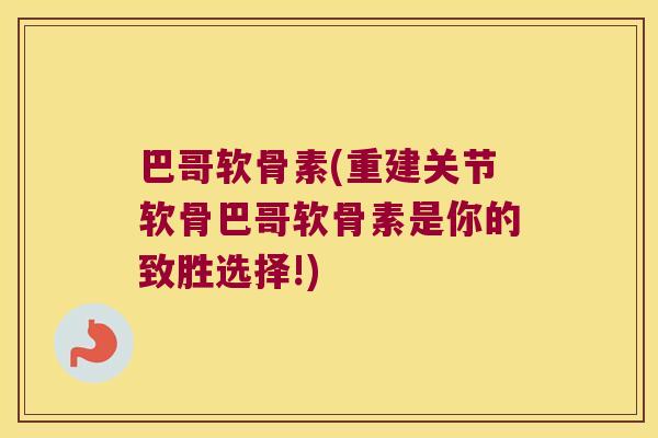 巴哥软骨素(重建关节软骨巴哥软骨素是你的致胜选择!) 巴哥软骨素(重建关节软骨巴哥软骨素是你的致胜选择!)