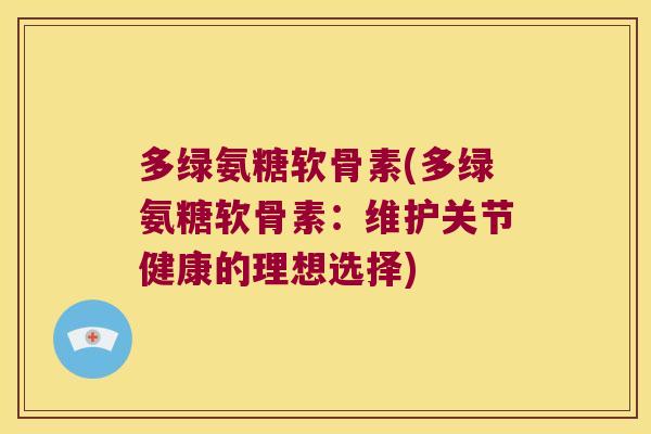 多绿氨糖软骨素(多绿氨糖软骨素:维护关节健康的理想选择)
