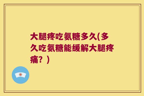 大腿疼吃氨糖多久(多久吃氨糖能缓解大腿?) 大腿疼吃氨糖多久(多久吃氨糖能缓解大腿?)