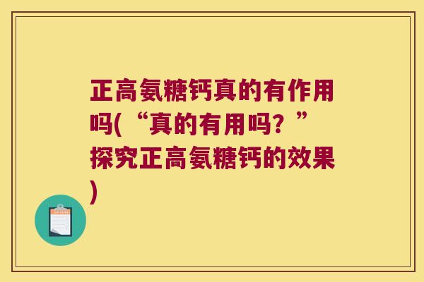 正高氨糖钙真的有作用吗(“真的有用吗?”探究正高氨糖钙的效果)