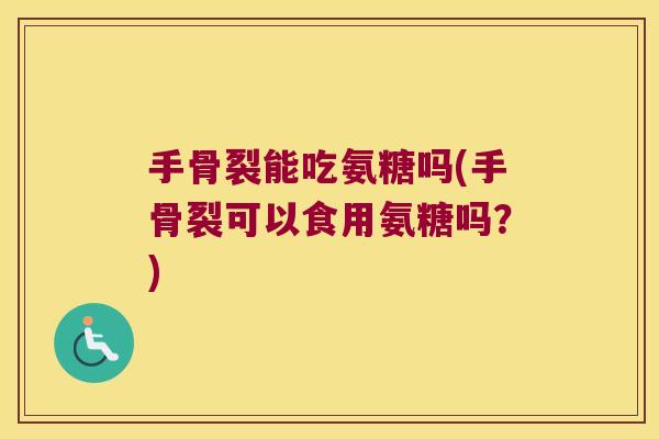 手骨裂能吃氨糖吗(手骨裂可以食用氨糖吗?) 手骨裂能吃氨糖吗(手骨裂可以食用氨糖吗?)