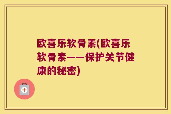 欧喜乐软骨素(欧喜乐软骨素——保护关节健康的秘密)