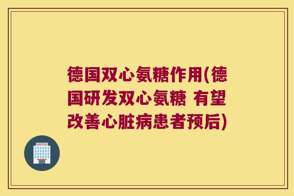 德国双心氨糖作用(德国研发双心氨糖 有望改善心脏病患者预后)