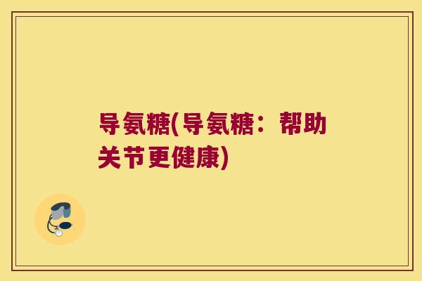 导氨糖(导氨糖:帮助关节更健康)