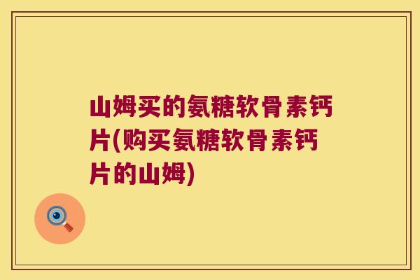山姆买的氨糖软骨素钙片(购买氨糖软骨素钙片的山姆)