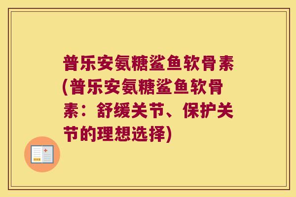 普乐安氨糖鲨鱼软骨素(普乐安氨糖鲨鱼软骨素:舒缓关节、保护关节的理想选择)