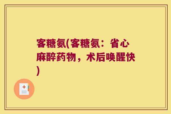 客糖氨(客糖氨：省心麻醉药物，术后唤醒快)