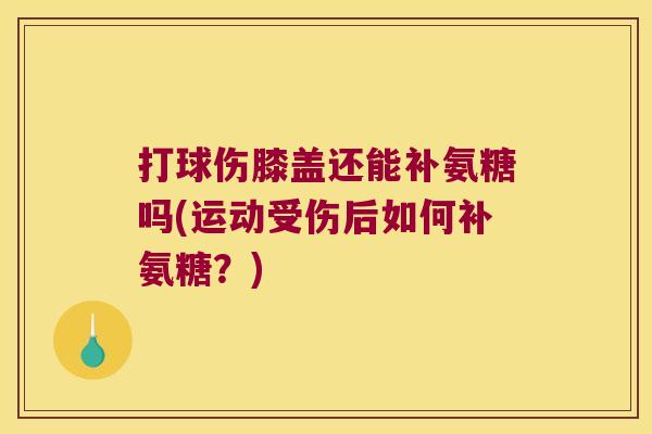 打球伤膝盖还能补氨糖吗(运动受伤后如何补氨糖?)