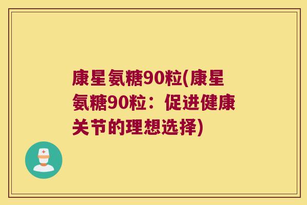 康星氨糖90粒(康星氨糖90粒:促进健康关节的理想选择)