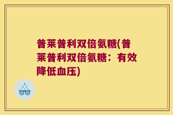 普莱普利双倍氨糖(普莱普利双倍氨糖:有效降低血压)