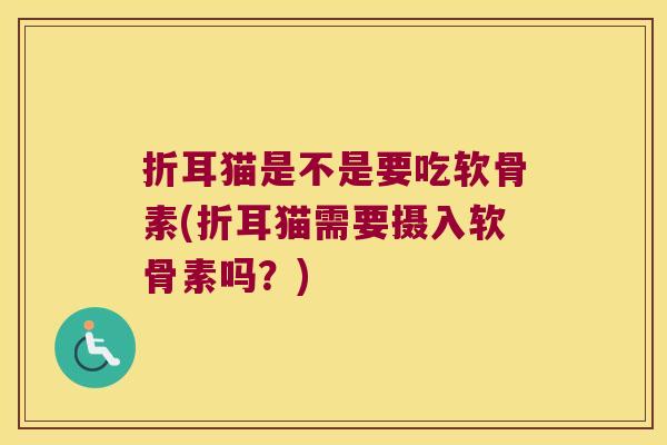 折耳猫是不是要吃软骨素(折耳猫需要摄入软骨素吗?)