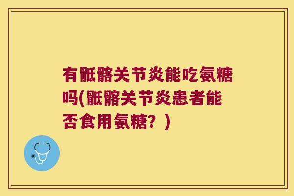 有骶髂能吃氨糖吗(骶髂患者能否食用氨糖?) 有骶髂能吃氨糖吗(骶髂患者能否食用氨糖?)