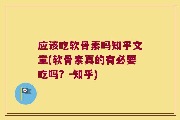 应该吃软骨素吗知乎文章(软骨素真的有必要吃吗?-知乎)