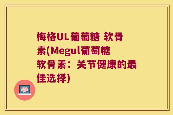 梅格UL葡萄糖 软骨素(Megul葡萄糖软骨素:关节健康的最佳选择)