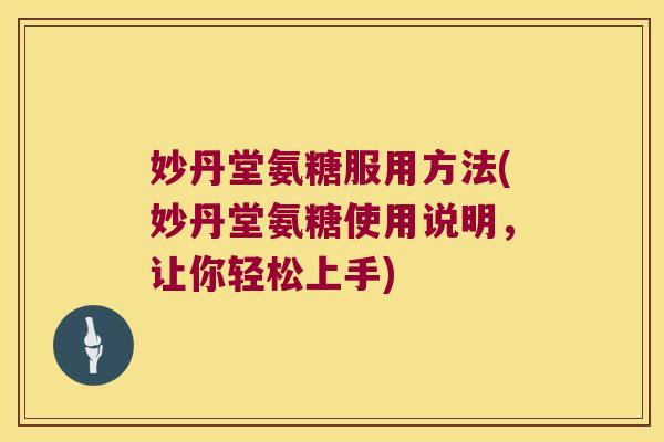 妙丹堂氨糖服用方法(妙丹堂氨糖使用说明,让你轻松上手)