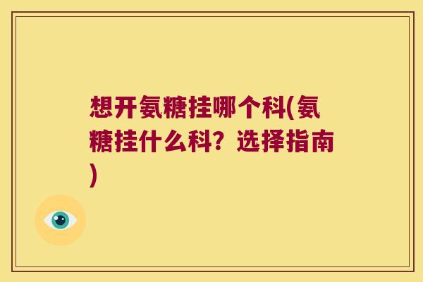 想开氨糖挂哪个科(氨糖挂什么科？选择指南)