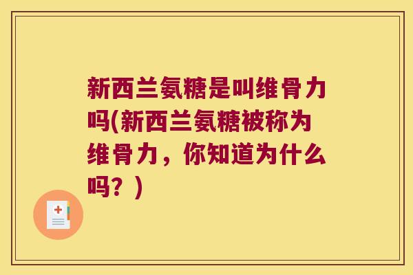 新西兰氨糖是叫维骨力吗(新西兰氨糖被称为维骨力,你知道为什么吗?)