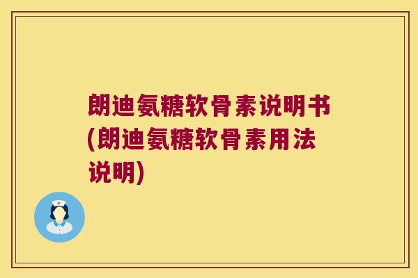 朗迪氨糖软骨素说明书(朗迪氨糖软骨素用法说明)